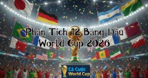 Phân Tích 12 Bảng Đấu World Cup 2026: Ai Đi Tiếp, Ai Về Nước Sớm?