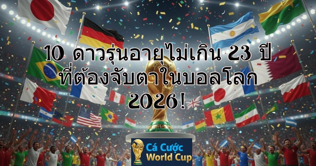 10 ดาวรุ่นอายุไม่เกิน 23 ปี ที่ต้องจับตาในบอลโลก 2026!